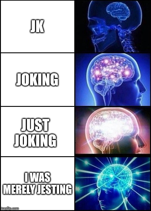 Image title | JK; JOKING; JUST JOKING; I WAS MERELY JESTING | image tagged in galaxy brain,joking | made w/ Imgflip meme maker