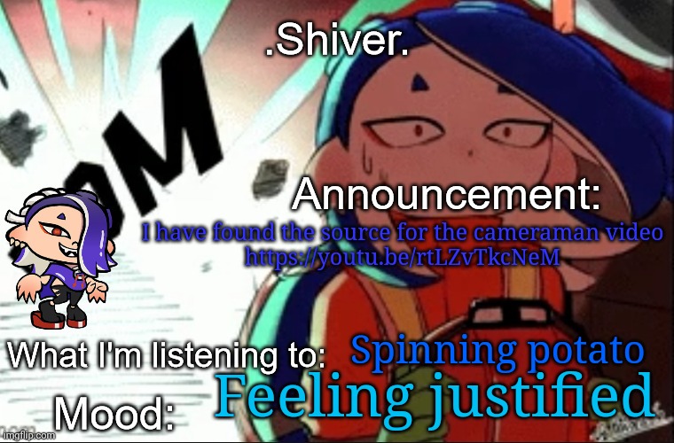https://youtu.be/rtLZvTkcNeM | I have found the source for the cameraman video
https://youtu.be/rtLZvTkcNeM; Spinning potato; Feeling justified | image tagged in shiver announcement template thanks blook | made w/ Imgflip meme maker