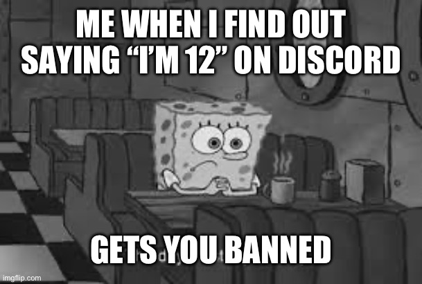 The day I found out how I got banned from Discord | ME WHEN I FIND OUT SAYING “I’M 12” ON DISCORD; GETS YOU BANNED | image tagged in the day i lost my identity | made w/ Imgflip meme maker