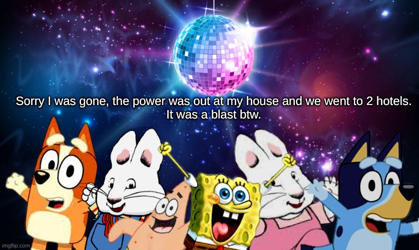Whoops | Sorry I was gone, the power was out at my house and we went to 2 hotels.
It was a blast btw. | image tagged in blue's favorite characters party | made w/ Imgflip meme maker