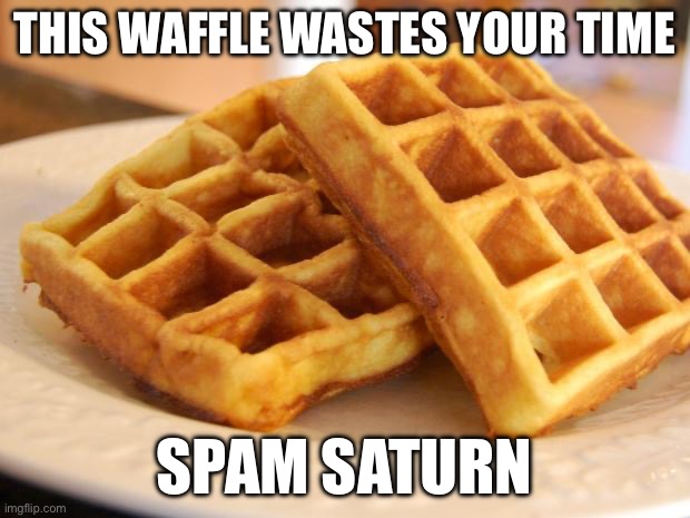 Essay Waffle | THIS WAFFLE WASTES YOUR TIME; SPAM SATURN | image tagged in essay waffle | made w/ Imgflip meme maker