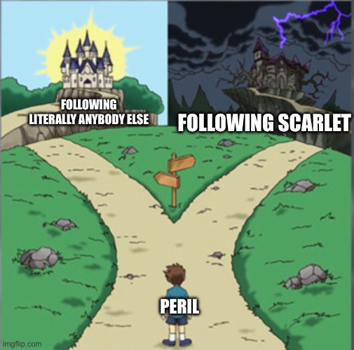 Yu-Gi-Oh Dramatic Crossroads | FOLLOWING  LITERALLY ANYBODY ELSE; FOLLOWING SCARLET; PERIL | image tagged in yu-gi-oh dramatic crossroads | made w/ Imgflip meme maker