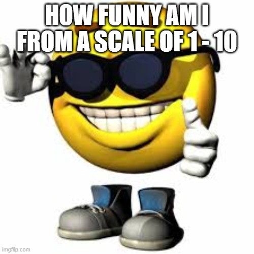 Emoji With Shoes And Hands Shaking His Glasses | HOW FUNNY AM I FROM A SCALE OF 1 - 10 | image tagged in emoji with shoes and hands shaking his glasses | made w/ Imgflip meme maker