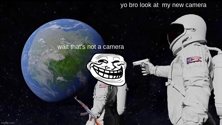 camera | yo bro look at  my new camera; wait that's not a camera | image tagged in memes,always has been | made w/ Imgflip meme maker