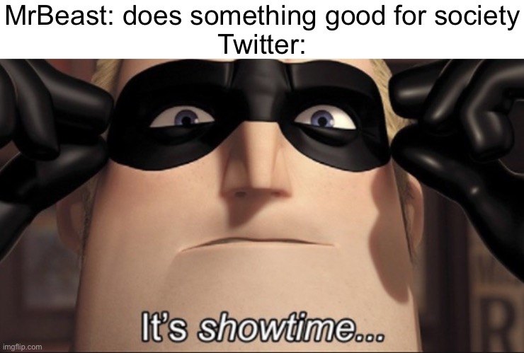 It's showtime | MrBeast: does something good for society
Twitter: | image tagged in it's showtime | made w/ Imgflip meme maker