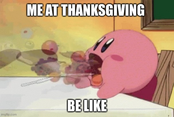 kirby memes | ME AT THANKSGIVING; BE LIKE | image tagged in kirby memes | made w/ Imgflip meme maker