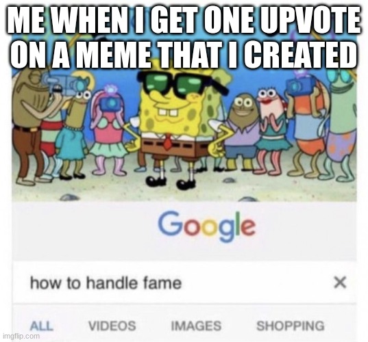 How to handle fame | ME WHEN I GET ONE UPVOTE ON A MEME THAT I CREATED | image tagged in how to handle fame | made w/ Imgflip meme maker