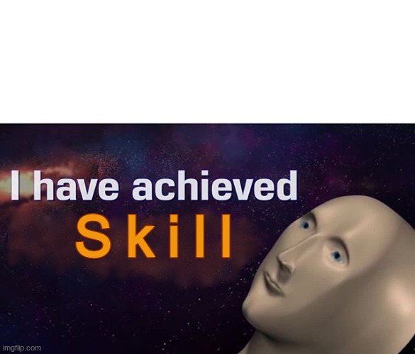 I have achieved skill | image tagged in i have achieved skill | made w/ Imgflip meme maker