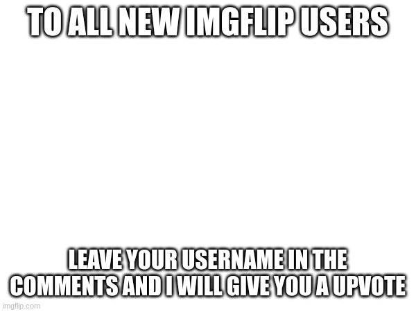 I will | TO ALL NEW IMGFLIP USERS; LEAVE YOUR USERNAME IN THE COMMENTS AND I WILL GIVE YOU A UPVOTE | image tagged in noob,fun | made w/ Imgflip meme maker
