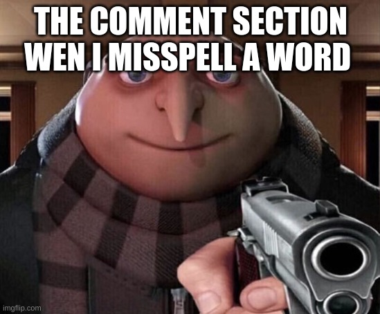 did you see it ;) | THE COMMENT SECTION WEN I MISSPELL A WORD | image tagged in gru gun | made w/ Imgflip meme maker