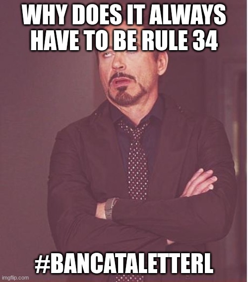 why does it always have to be out of cata letter n and v | WHY DOES IT ALWAYS HAVE TO BE RULE 34; #BANCATALETTERL | image tagged in memes,face you make robert downey jr | made w/ Imgflip meme maker