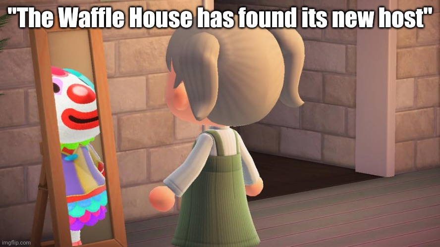 It's over! | "The Waffle House has found its new host" | image tagged in animal crossing mirror clown,memes,waffle house,funny | made w/ Imgflip meme maker