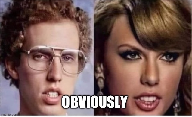 Taylor Swift exposed | OBVIOUSLY | image tagged in napoleon s dynamite,memes,taylor swift | made w/ Imgflip meme maker