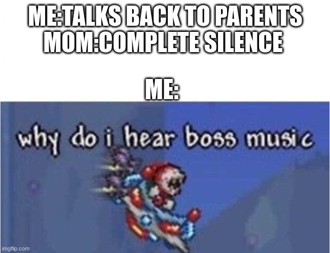 Mom? MOM!? AHHHHH | ME:TALKS BACK TO PARENTS
MOM:COMPLETE SILENCE; ME: | image tagged in why do i hear boss music | made w/ Imgflip meme maker