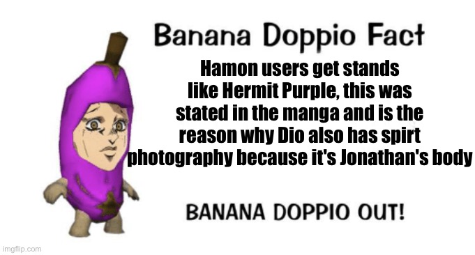 Banana Doppio | Hamon users get stands like Hermit Purple, this was stated in the manga and is the reason why Dio also has spirt photography because it's Jonathan's body | image tagged in banana doppio | made w/ Imgflip meme maker