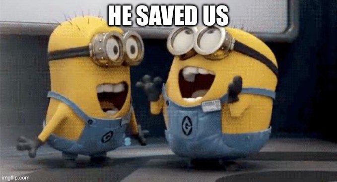 Excited Minions Meme | HE SAVED US | image tagged in memes,excited minions | made w/ Imgflip meme maker