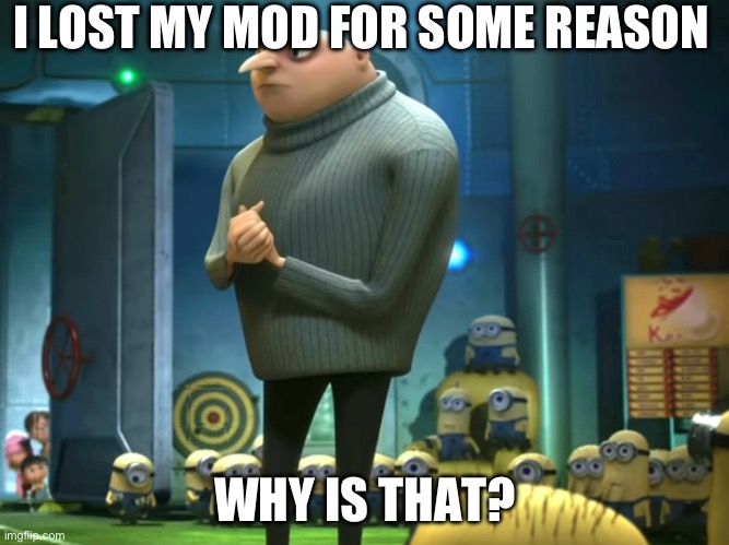 Was there a mod reset? | I LOST MY MOD FOR SOME REASON; WHY IS THAT? | image tagged in in terms of money we have no money | made w/ Imgflip meme maker