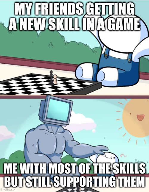 Baby Beats Computer at Chess (2-panel) | MY FRIENDS GETTING A NEW SKILL IN A GAME; ME WITH MOST OF THE SKILLS BUT STILL SUPPORTING THEM | image tagged in baby beats computer at chess 2-panel | made w/ Imgflip meme maker