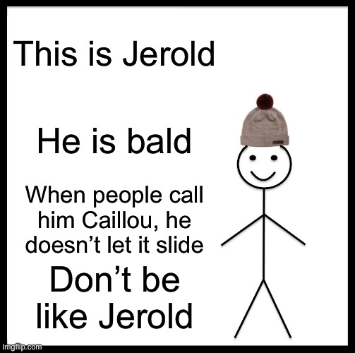 Be Like Bill | This is Jerold; He is bald; When people call him Caillou, he doesn’t let it slide; Don’t be like Jerold | image tagged in memes,be like bill | made w/ Imgflip meme maker