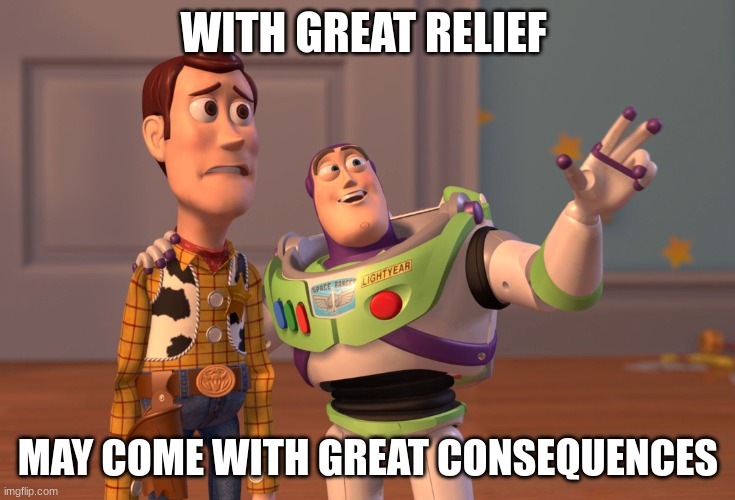 the possible side effects mentioned in ads be like | WITH GREAT RELIEF MAY COME WITH GREAT CONSEQUENCES | image tagged in memes,x x everywhere | made w/ Imgflip meme maker