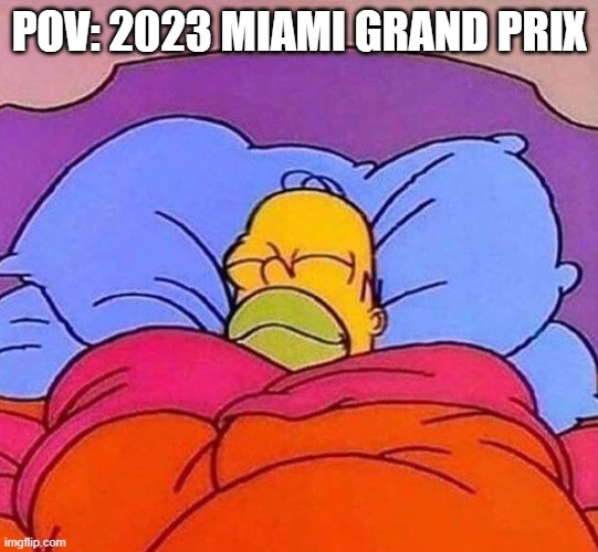 2023 Miami GP | POV: 2023 MIAMI GRAND PRIX | image tagged in homer simpson sleeping peacefully,f1 | made w/ Imgflip meme maker