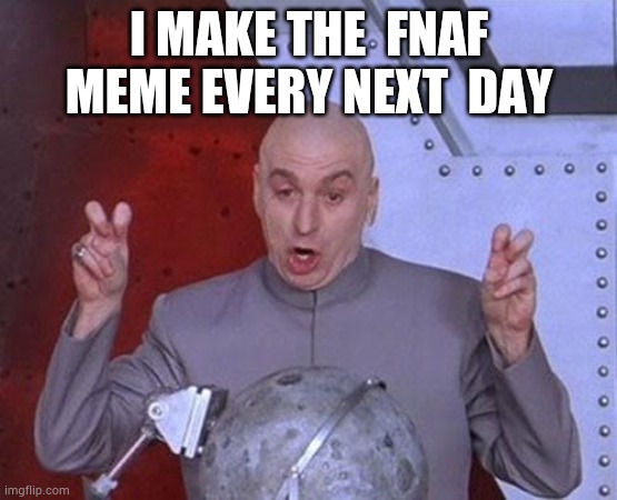 You can't stop me | I MAKE THE  FNAF MEME EVERY NEXT  DAY | image tagged in memes,dr evil laser | made w/ Imgflip meme maker