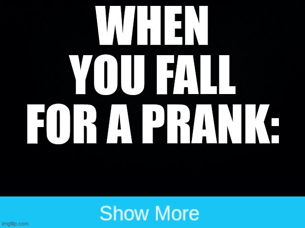lol get wrecked | WHEN YOU FALL FOR A PRANK: | image tagged in black background | made w/ Imgflip meme maker