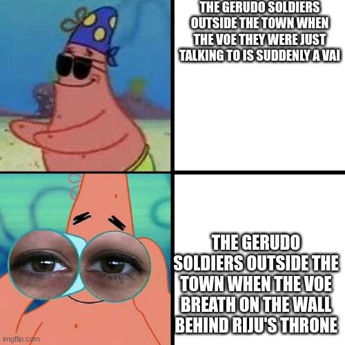 Patrick Star Blind | THE GERUDO SOLDIERS OUTSIDE THE TOWN WHEN THE VOE THEY WERE JUST TALKING TO IS SUDDENLY A VAI; THE GERUDO SOLDIERS OUTSIDE THE TOWN WHEN THE VOE BREATH ON THE WALL BEHIND RIJU'S THRONE | image tagged in patrick star blind | made w/ Imgflip meme maker