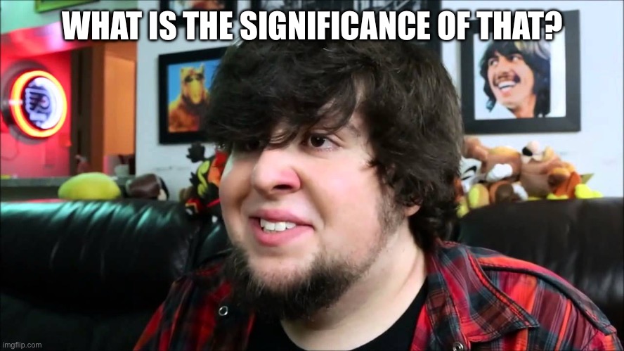 jon tron What WTF | WHAT IS THE SIGNIFICANCE OF THAT? | image tagged in jon tron what wtf | made w/ Imgflip meme maker