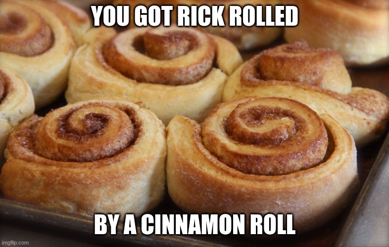 Cinnamon rolls | YOU GOT RICK ROLLED; BY A CINNAMON ROLL | image tagged in cinnamon rolls | made w/ Imgflip meme maker