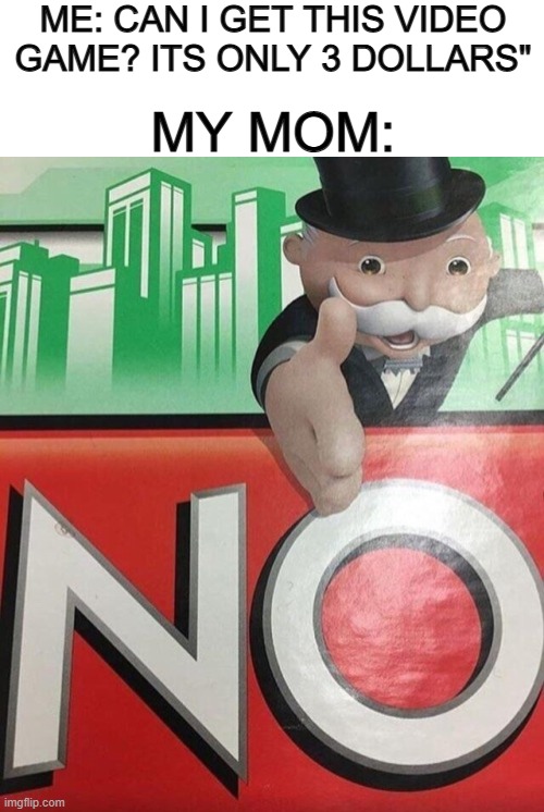 If it counts a cent or more, it's a solid "NO" DX | ME: CAN I GET THIS VIDEO GAME? ITS ONLY 3 DOLLARS"; MY MOM: | image tagged in blank white template,monopoly no | made w/ Imgflip meme maker