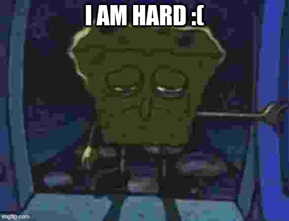 I AM HARD :( | made w/ Imgflip meme maker