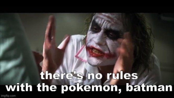 And everybody loses their minds Meme | there's no rules with the pokemon, batman | image tagged in memes,and everybody loses their minds | made w/ Imgflip meme maker