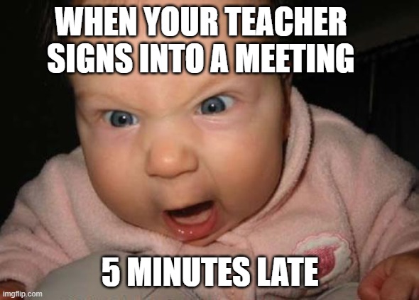 Evil Baby | WHEN YOUR TEACHER SIGNS INTO A MEETING; 5 MINUTES LATE | image tagged in memes,evil baby | made w/ Imgflip meme maker