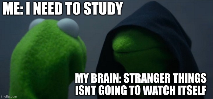 kermit | ME: I NEED TO STUDY; MY BRAIN: STRANGER THINGS ISNT GOING TO WATCH ITSELF | image tagged in memes,evil kermit | made w/ Imgflip meme maker