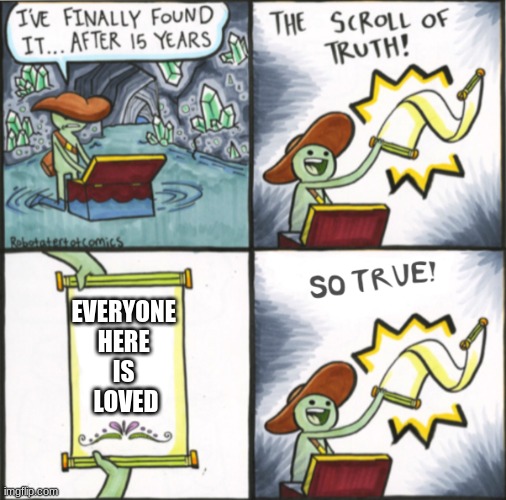 =3 | EVERYONE 
HERE 
IS 
LOVED | image tagged in the real scroll of truth | made w/ Imgflip meme maker