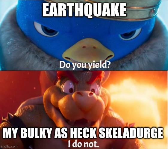 My skelidurge is always like this | EARTHQUAKE; MY BULKY AS HECK SKELADURGE | image tagged in do you yield i do not | made w/ Imgflip meme maker