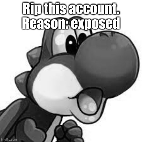 In less than 2 seconds, just social media, it ruined it. | Rip this account.
Reason: exposed | image tagged in yoshi pog | made w/ Imgflip meme maker