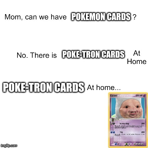 Poke-tron cards | POKEMON CARDS; POKE-TRON CARDS; POKE-TRON CARDS | image tagged in mom can we have | made w/ Imgflip meme maker