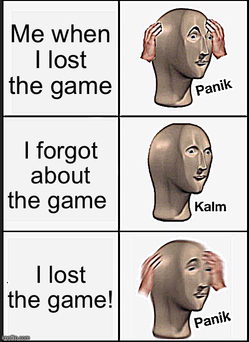 Panik Kalm Panik Meme | Me when I lost the game; I forgot about the game; I lost the game! | image tagged in memes,panik kalm panik | made w/ Imgflip meme maker