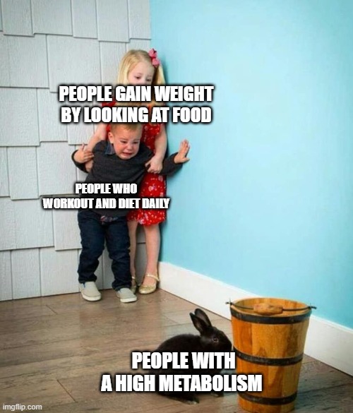 high metabolism | PEOPLE GAIN WEIGHT BY LOOKING AT FOOD; PEOPLE WHO WORKOUT AND DIET DAILY; PEOPLE WITH A HIGH METABOLISM | image tagged in children scared of rabbit | made w/ Imgflip meme maker