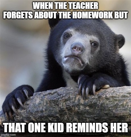 I hate this and you. Go eat whatever you're allergic to, kid! | WHEN THE TEACHER FORGETS ABOUT THE HOMEWORK BUT; THAT ONE KID REMINDS HER | image tagged in memes,confession bear | made w/ Imgflip meme maker