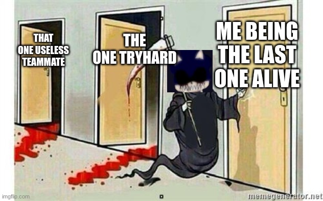 td memes 8 | ME BEING THE LAST ONE ALIVE; THE ONE TRYHARD; THAT ONE USELESS TEAMMATE | image tagged in grim reaper knocking door | made w/ Imgflip meme maker