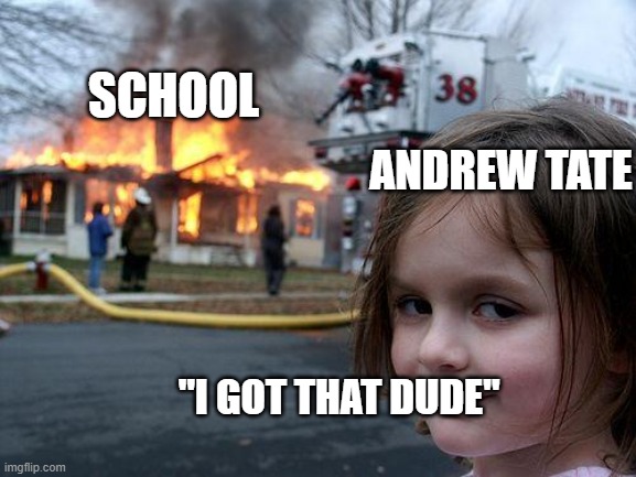 andrew tate out of prison | SCHOOL; ANDREW TATE; "I GOT THAT DUDE" | image tagged in memes,disaster girl | made w/ Imgflip meme maker