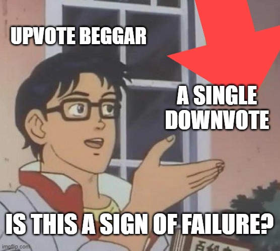 I mean.. It is. | UPVOTE BEGGAR; A SINGLE DOWNVOTE; IS THIS A SIGN OF FAILURE? | image tagged in failure,memes | made w/ Imgflip meme maker