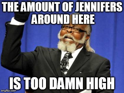 Too Damn High Meme | THE AMOUNT OF JENNIFERS AROUND HERE IS TOO DAMN HIGH | image tagged in memes,too damn high | made w/ Imgflip meme maker
