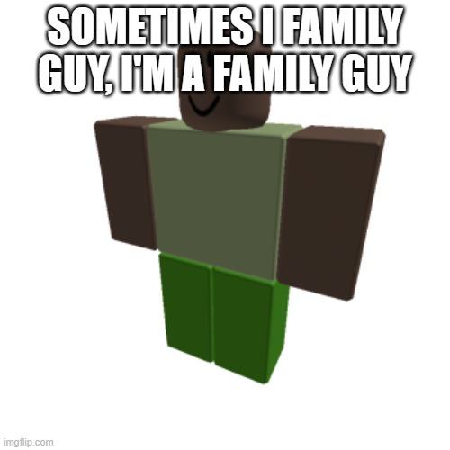 for every zerofrost post, I am going to make fun of it. (Unless it's a real shit post.) | SOMETIMES I FAMILY GUY, I'M A FAMILY GUY | image tagged in roblox oc | made w/ Imgflip meme maker