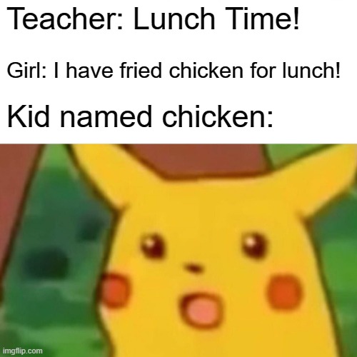 :o | Teacher: Lunch Time! Girl: I have fried chicken for lunch! Kid named chicken: | image tagged in memes,surprised pikachu | made w/ Imgflip meme maker