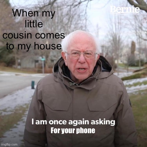 Little cousin | When my little cousin comes to my house; For your phone | image tagged in memes,bernie i am once again asking for your support | made w/ Imgflip meme maker