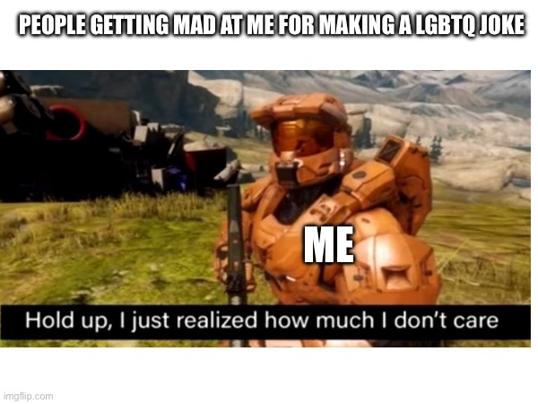 I dont care | PEOPLE GETTING MAD AT ME FOR MAKING A LGBTQ JOKE; ME | image tagged in funny | made w/ Imgflip meme maker